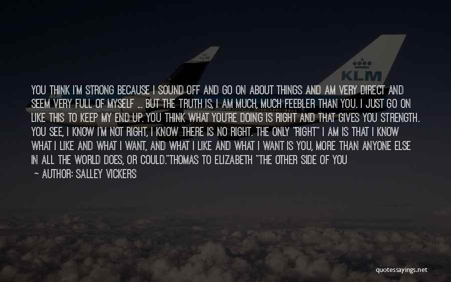 Salley Vickers Quotes: You Think I'm Strong Because I Sound Off And Go On About Things And Am Very Direct And Seem Very