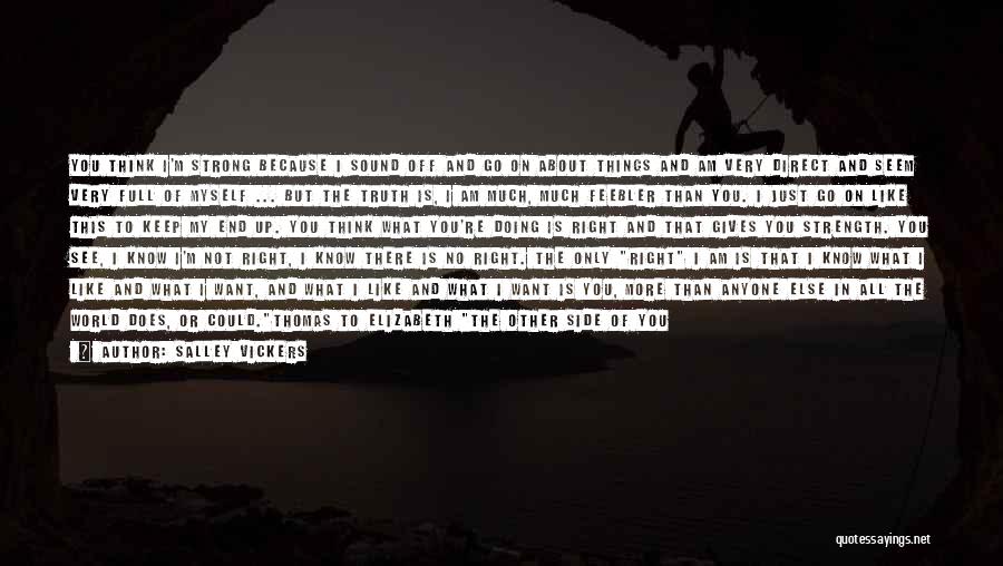 Salley Vickers Quotes: You Think I'm Strong Because I Sound Off And Go On About Things And Am Very Direct And Seem Very