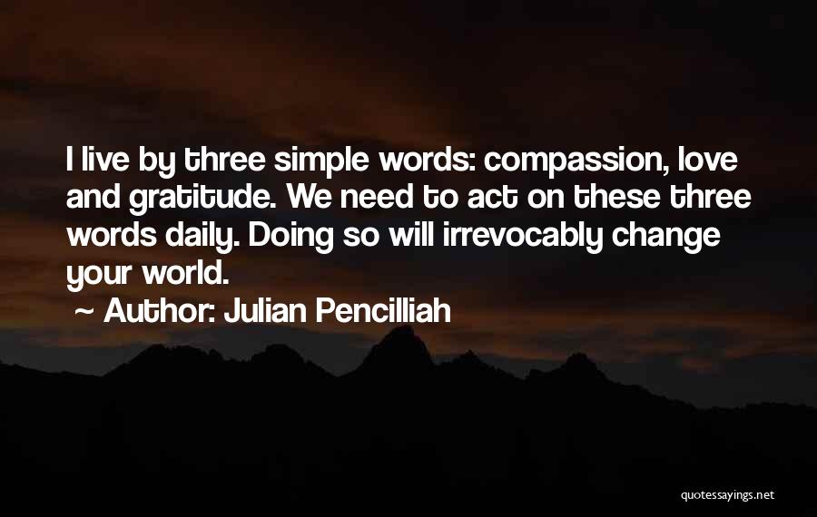 Julian Pencilliah Quotes: I Live By Three Simple Words: Compassion, Love And Gratitude. We Need To Act On These Three Words Daily. Doing