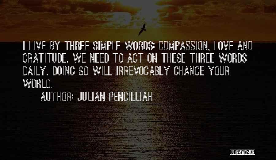 Julian Pencilliah Quotes: I Live By Three Simple Words: Compassion, Love And Gratitude. We Need To Act On These Three Words Daily. Doing