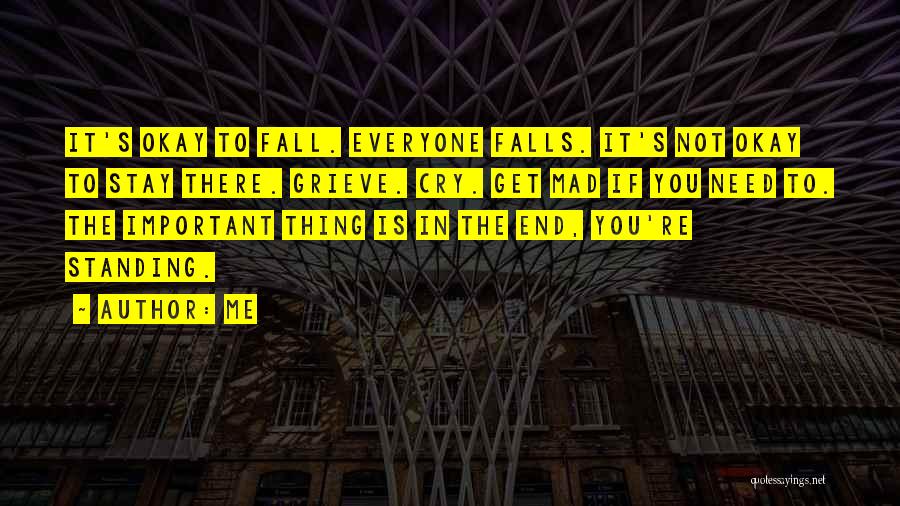 Me Quotes: It's Okay To Fall. Everyone Falls. It's Not Okay To Stay There. Grieve. Cry. Get Mad If You Need To.