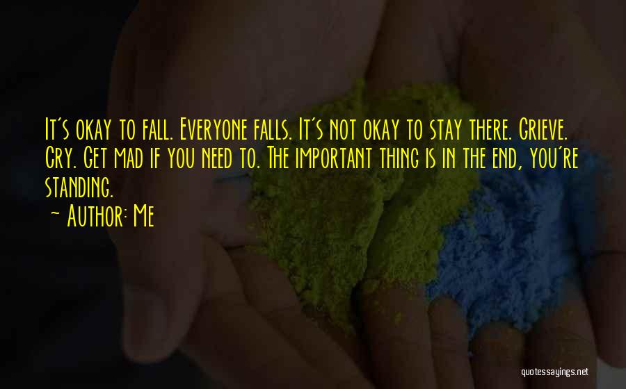 Me Quotes: It's Okay To Fall. Everyone Falls. It's Not Okay To Stay There. Grieve. Cry. Get Mad If You Need To.