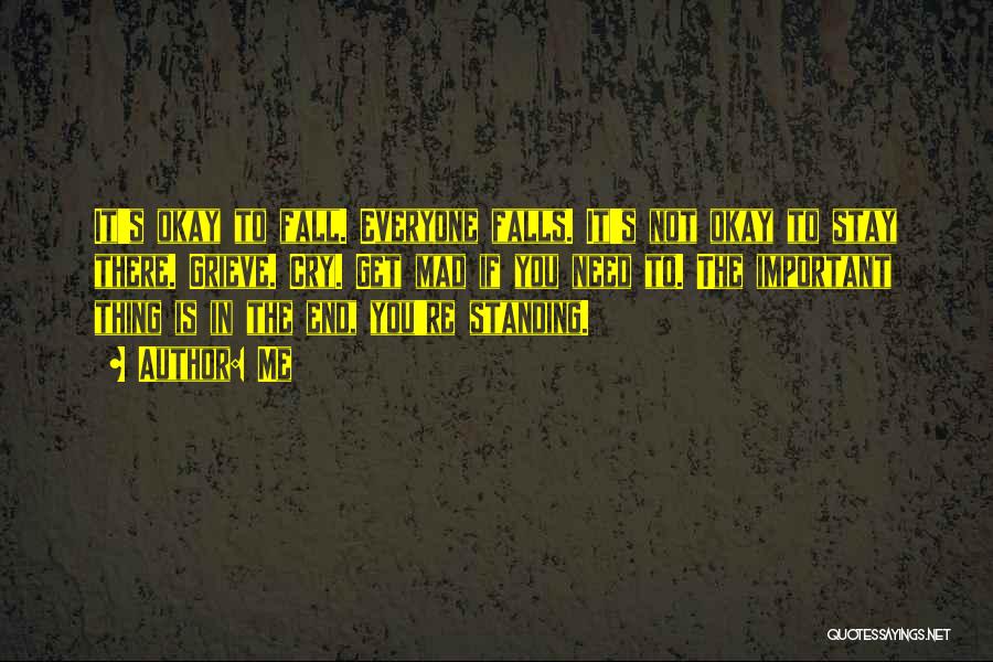 Me Quotes: It's Okay To Fall. Everyone Falls. It's Not Okay To Stay There. Grieve. Cry. Get Mad If You Need To.