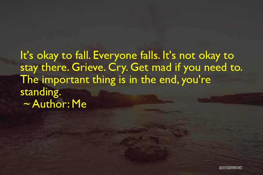 Me Quotes: It's Okay To Fall. Everyone Falls. It's Not Okay To Stay There. Grieve. Cry. Get Mad If You Need To.