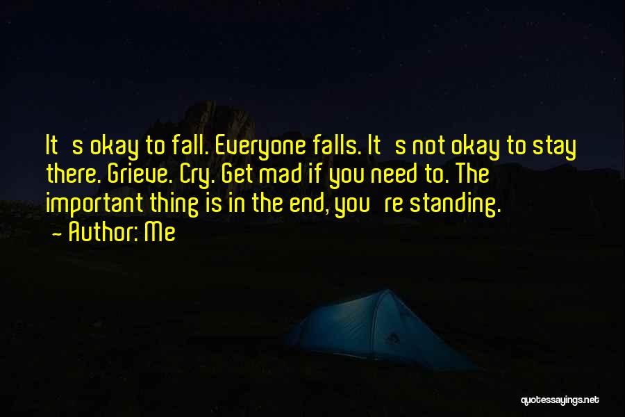 Me Quotes: It's Okay To Fall. Everyone Falls. It's Not Okay To Stay There. Grieve. Cry. Get Mad If You Need To.