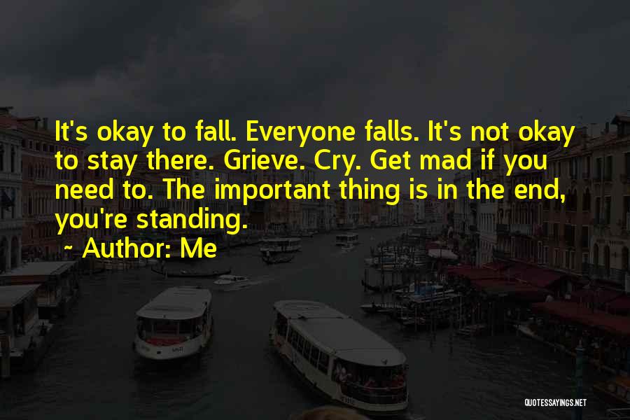 Me Quotes: It's Okay To Fall. Everyone Falls. It's Not Okay To Stay There. Grieve. Cry. Get Mad If You Need To.