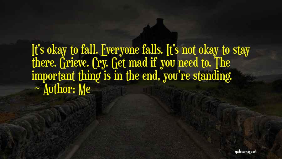 Me Quotes: It's Okay To Fall. Everyone Falls. It's Not Okay To Stay There. Grieve. Cry. Get Mad If You Need To.