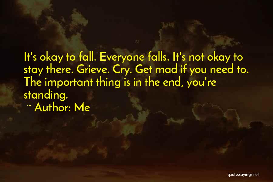 Me Quotes: It's Okay To Fall. Everyone Falls. It's Not Okay To Stay There. Grieve. Cry. Get Mad If You Need To.