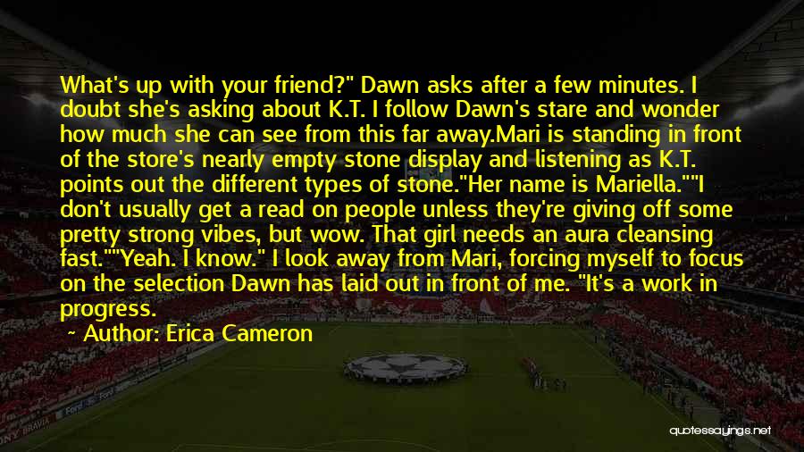 Erica Cameron Quotes: What's Up With Your Friend? Dawn Asks After A Few Minutes. I Doubt She's Asking About K.t. I Follow Dawn's