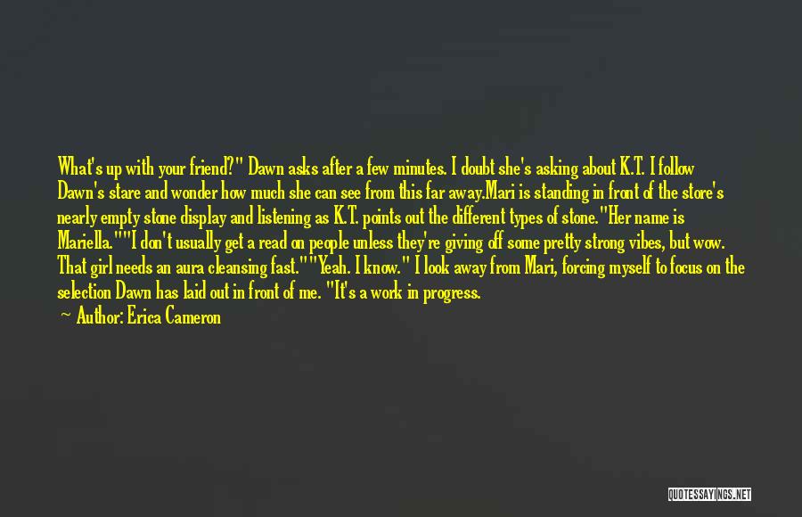 Erica Cameron Quotes: What's Up With Your Friend? Dawn Asks After A Few Minutes. I Doubt She's Asking About K.t. I Follow Dawn's