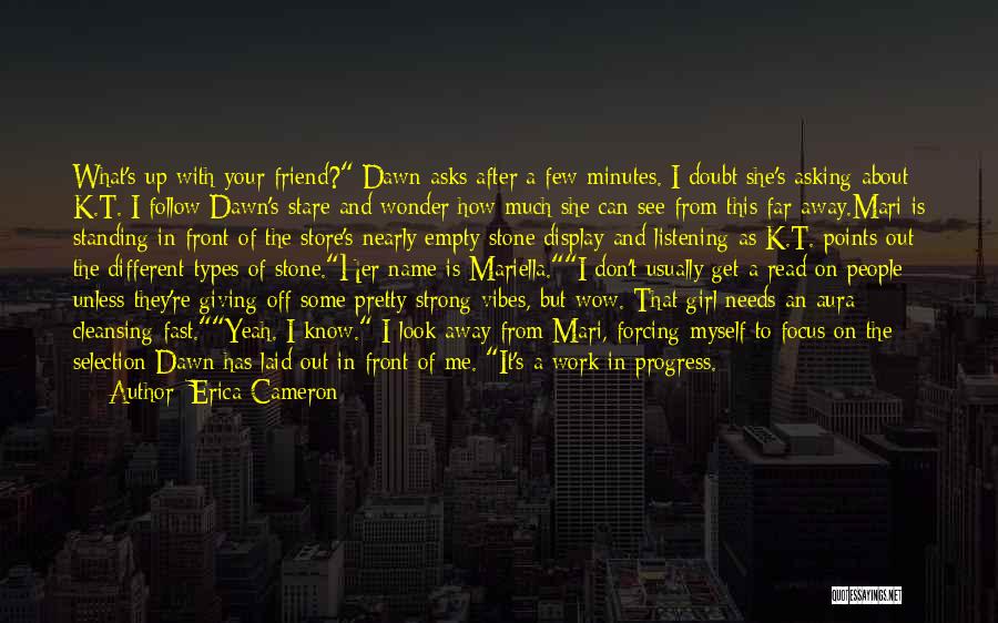 Erica Cameron Quotes: What's Up With Your Friend? Dawn Asks After A Few Minutes. I Doubt She's Asking About K.t. I Follow Dawn's