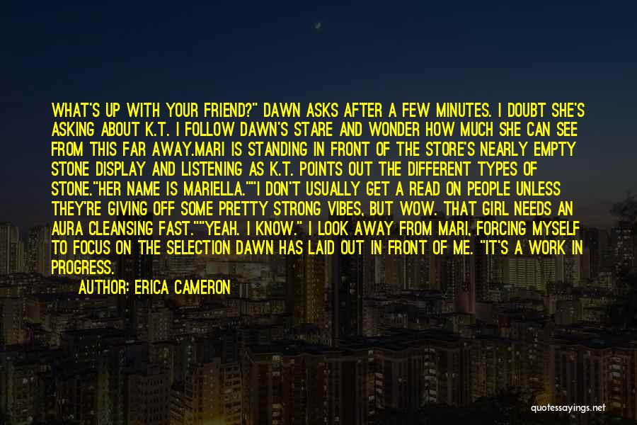 Erica Cameron Quotes: What's Up With Your Friend? Dawn Asks After A Few Minutes. I Doubt She's Asking About K.t. I Follow Dawn's