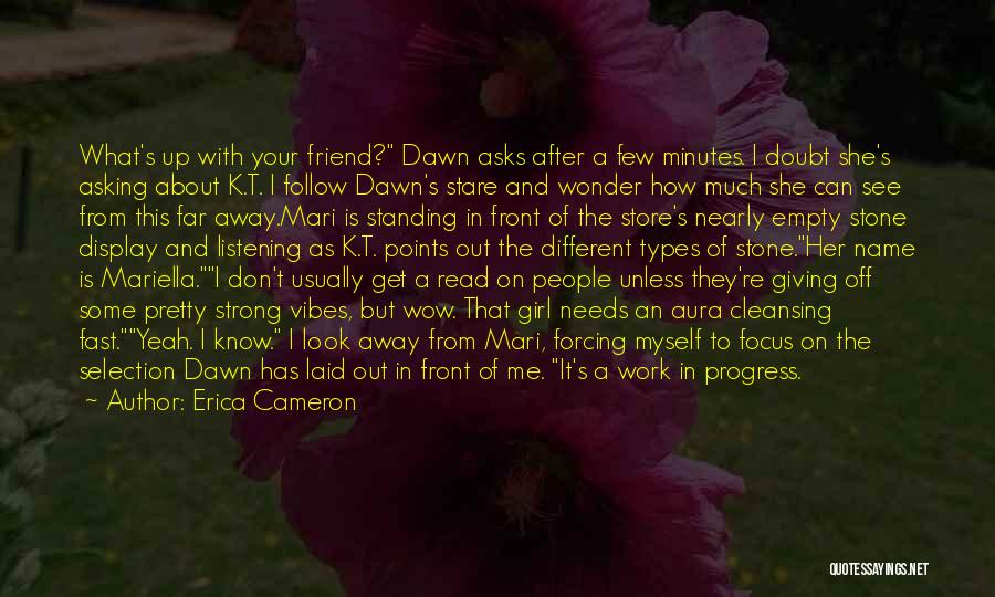 Erica Cameron Quotes: What's Up With Your Friend? Dawn Asks After A Few Minutes. I Doubt She's Asking About K.t. I Follow Dawn's