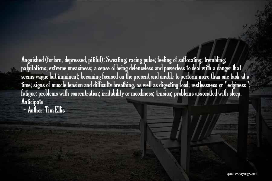 Tim Ellis Quotes: Anguished (forlorn, Depressed, Pitiful): Sweating; Racing Pulse; Feeling Of Suffocating; Trembling; Palpitations; Extreme Uneasiness; A Sense Of Being Defenceless And