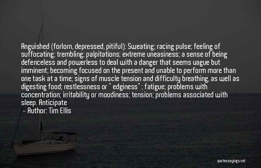 Tim Ellis Quotes: Anguished (forlorn, Depressed, Pitiful): Sweating; Racing Pulse; Feeling Of Suffocating; Trembling; Palpitations; Extreme Uneasiness; A Sense Of Being Defenceless And