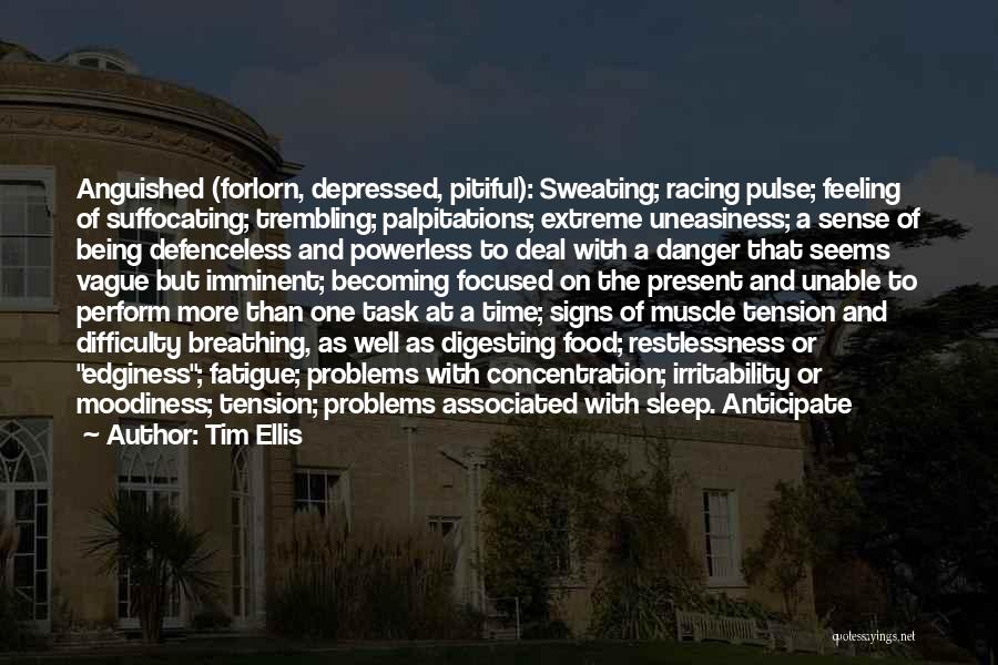 Tim Ellis Quotes: Anguished (forlorn, Depressed, Pitiful): Sweating; Racing Pulse; Feeling Of Suffocating; Trembling; Palpitations; Extreme Uneasiness; A Sense Of Being Defenceless And