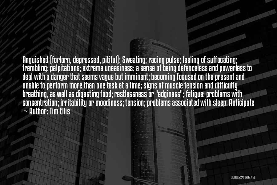 Tim Ellis Quotes: Anguished (forlorn, Depressed, Pitiful): Sweating; Racing Pulse; Feeling Of Suffocating; Trembling; Palpitations; Extreme Uneasiness; A Sense Of Being Defenceless And