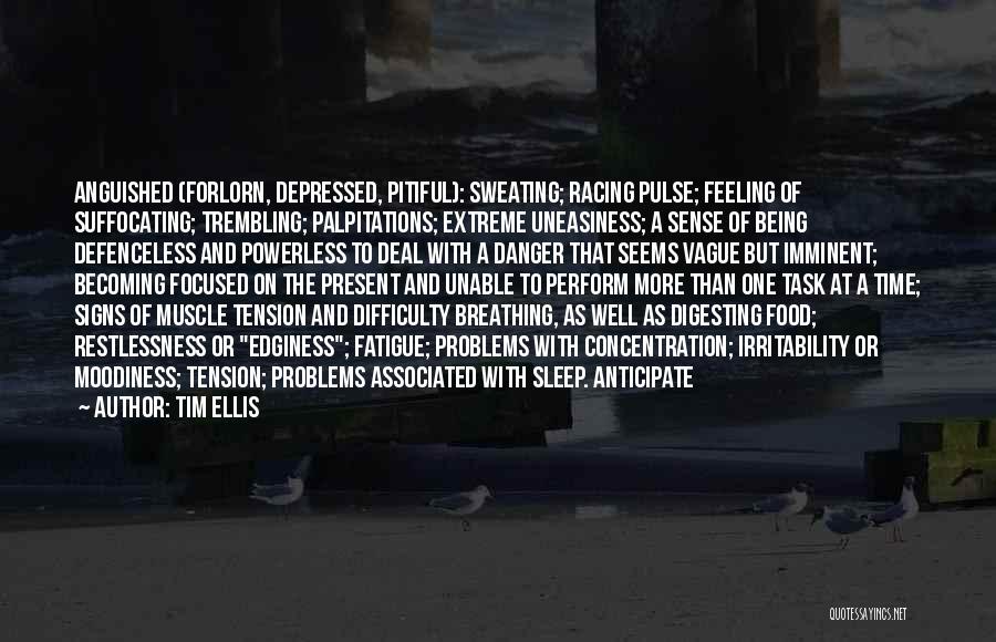 Tim Ellis Quotes: Anguished (forlorn, Depressed, Pitiful): Sweating; Racing Pulse; Feeling Of Suffocating; Trembling; Palpitations; Extreme Uneasiness; A Sense Of Being Defenceless And