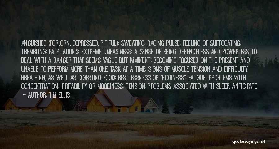 Tim Ellis Quotes: Anguished (forlorn, Depressed, Pitiful): Sweating; Racing Pulse; Feeling Of Suffocating; Trembling; Palpitations; Extreme Uneasiness; A Sense Of Being Defenceless And