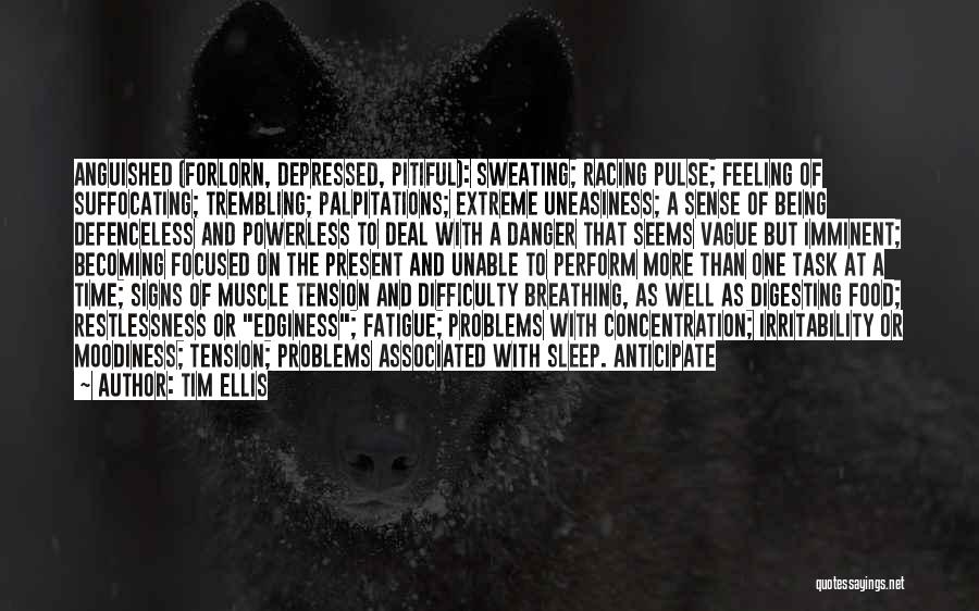 Tim Ellis Quotes: Anguished (forlorn, Depressed, Pitiful): Sweating; Racing Pulse; Feeling Of Suffocating; Trembling; Palpitations; Extreme Uneasiness; A Sense Of Being Defenceless And