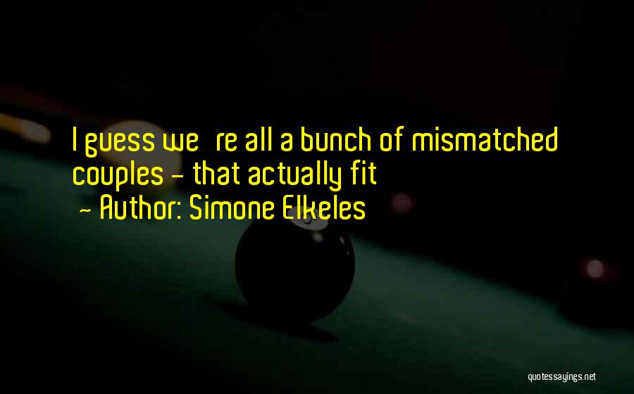 Simone Elkeles Quotes: I Guess We're All A Bunch Of Mismatched Couples - That Actually Fit