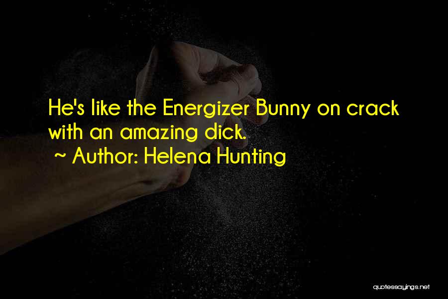 Helena Hunting Quotes: He's Like The Energizer Bunny On Crack With An Amazing Dick.