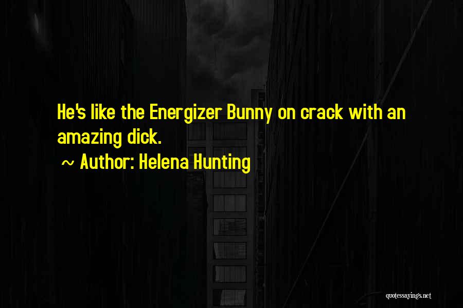 Helena Hunting Quotes: He's Like The Energizer Bunny On Crack With An Amazing Dick.