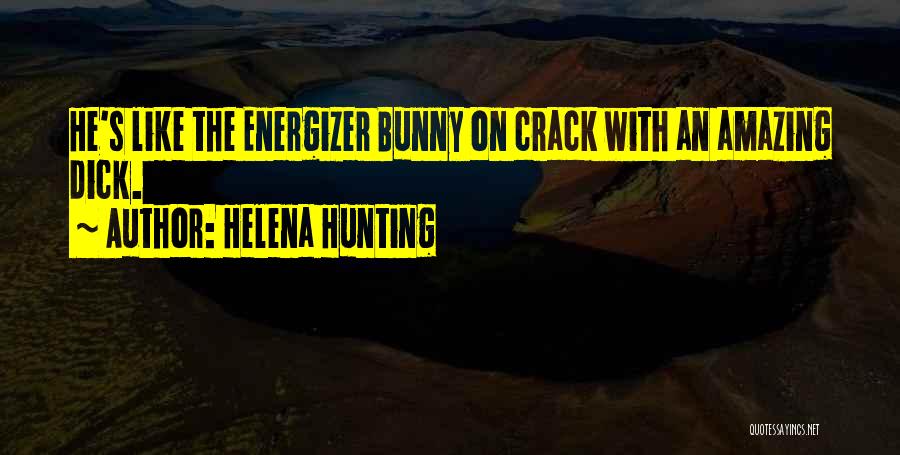 Helena Hunting Quotes: He's Like The Energizer Bunny On Crack With An Amazing Dick.