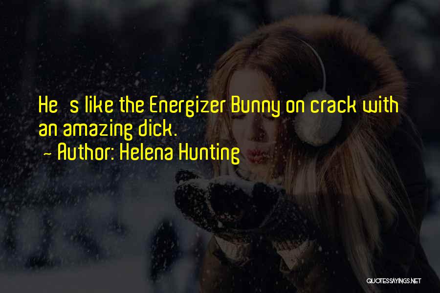 Helena Hunting Quotes: He's Like The Energizer Bunny On Crack With An Amazing Dick.