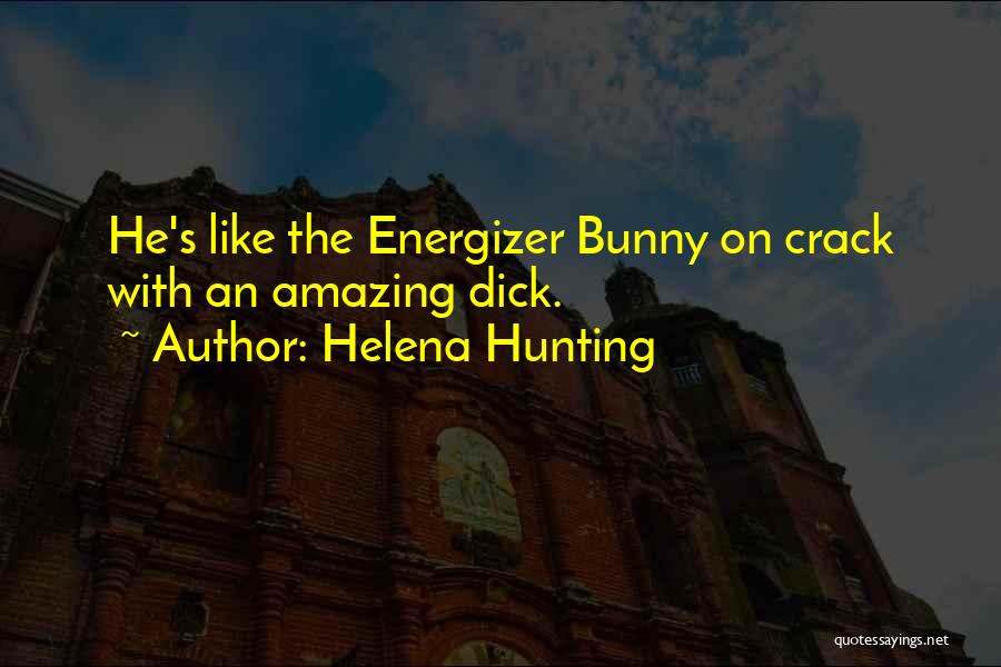 Helena Hunting Quotes: He's Like The Energizer Bunny On Crack With An Amazing Dick.