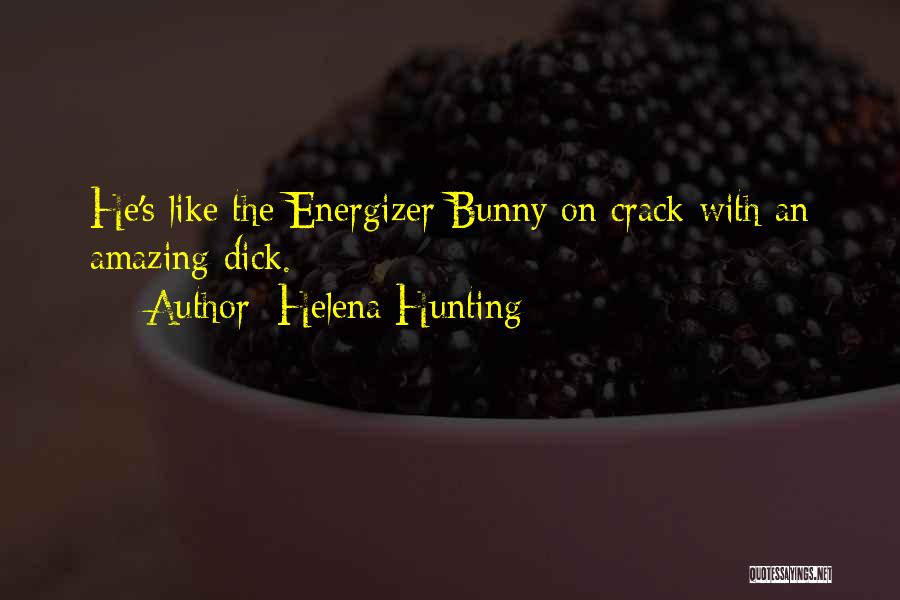Helena Hunting Quotes: He's Like The Energizer Bunny On Crack With An Amazing Dick.