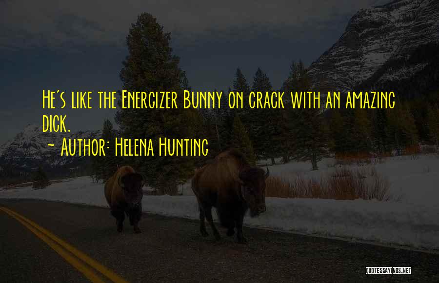 Helena Hunting Quotes: He's Like The Energizer Bunny On Crack With An Amazing Dick.