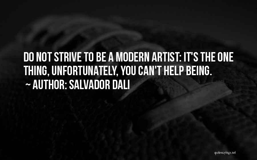 Salvador Dali Quotes: Do Not Strive To Be A Modern Artist: It's The One Thing, Unfortunately, You Can't Help Being.