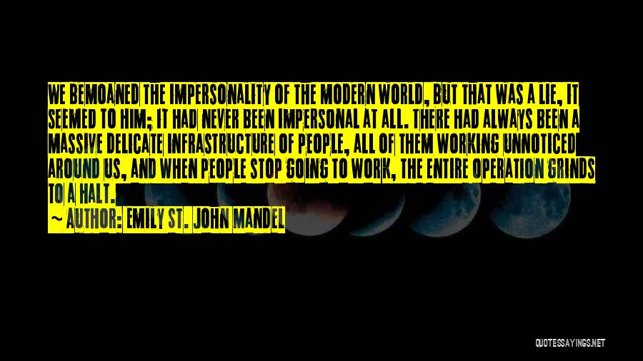 Emily St. John Mandel Quotes: We Bemoaned The Impersonality Of The Modern World, But That Was A Lie, It Seemed To Him; It Had Never