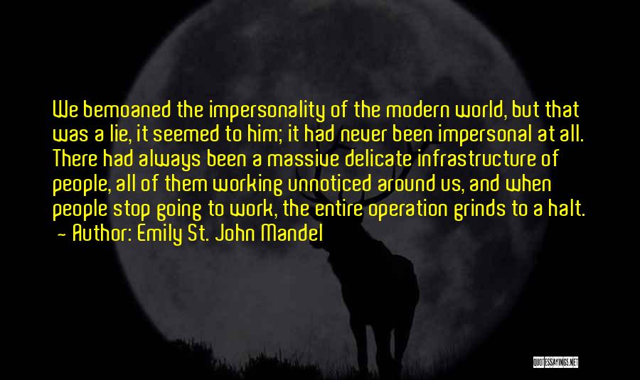 Emily St. John Mandel Quotes: We Bemoaned The Impersonality Of The Modern World, But That Was A Lie, It Seemed To Him; It Had Never