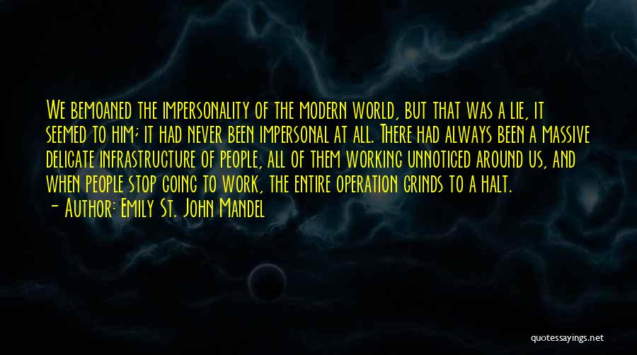 Emily St. John Mandel Quotes: We Bemoaned The Impersonality Of The Modern World, But That Was A Lie, It Seemed To Him; It Had Never