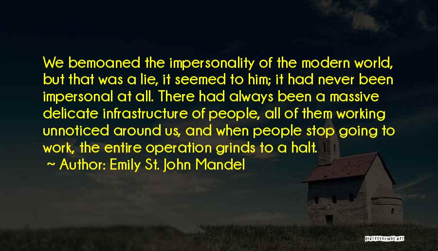 Emily St. John Mandel Quotes: We Bemoaned The Impersonality Of The Modern World, But That Was A Lie, It Seemed To Him; It Had Never