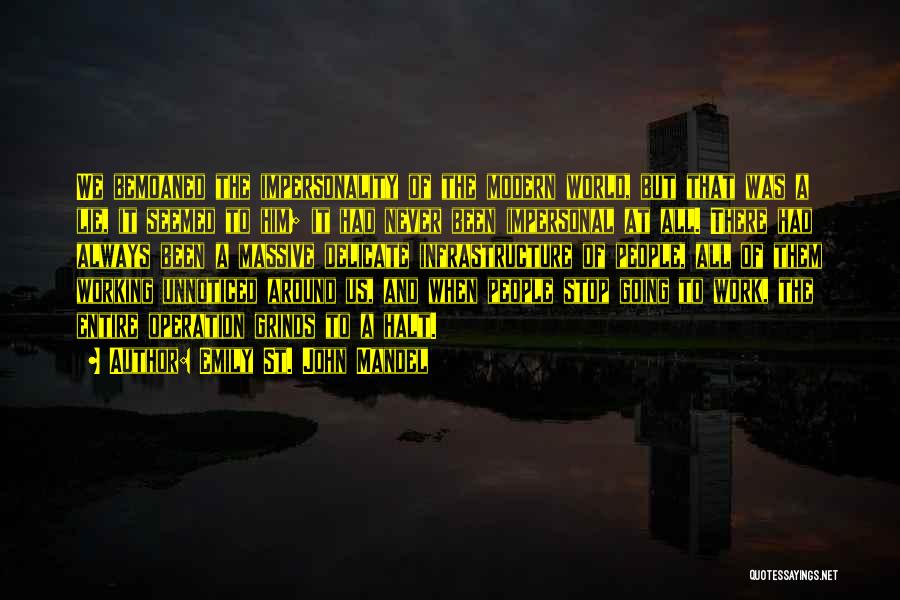 Emily St. John Mandel Quotes: We Bemoaned The Impersonality Of The Modern World, But That Was A Lie, It Seemed To Him; It Had Never
