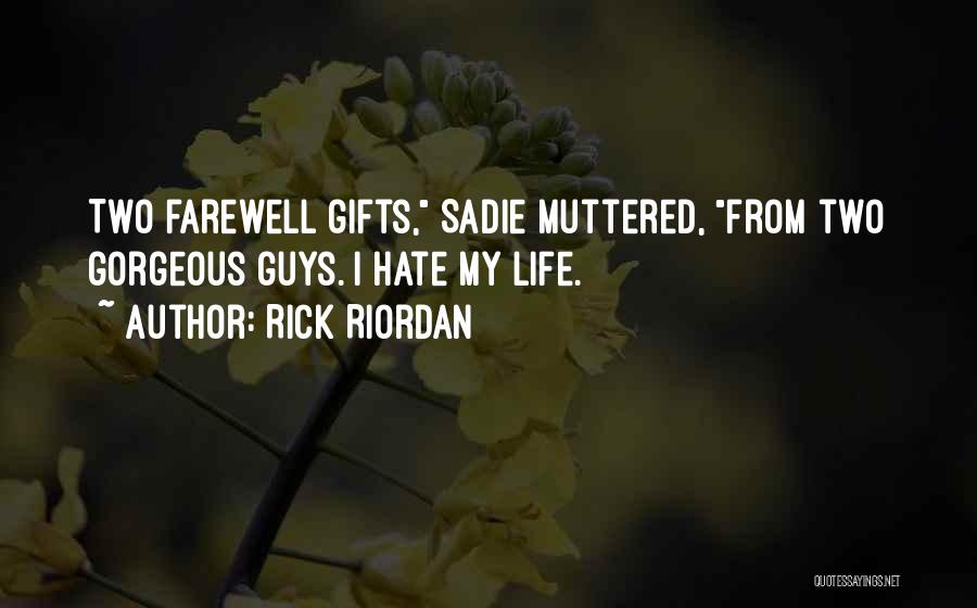 Rick Riordan Quotes: Two Farewell Gifts, Sadie Muttered, From Two Gorgeous Guys. I Hate My Life.