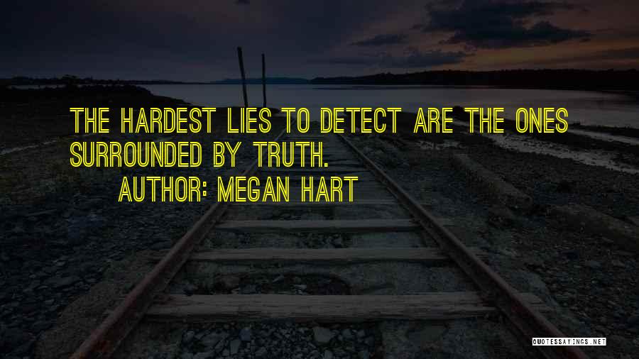 Megan Hart Quotes: The Hardest Lies To Detect Are The Ones Surrounded By Truth.