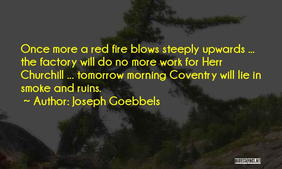 Joseph Goebbels Quotes: Once More A Red Fire Blows Steeply Upwards ... The Factory Will Do No More Work For Herr Churchill ...