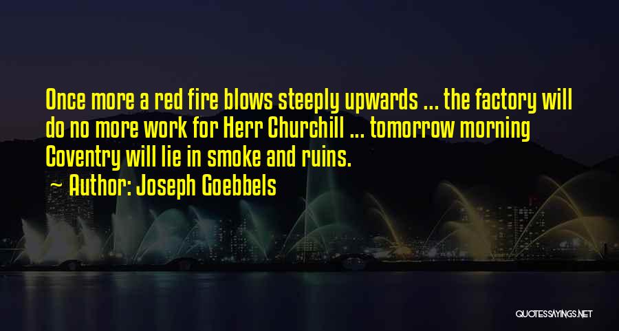 Joseph Goebbels Quotes: Once More A Red Fire Blows Steeply Upwards ... The Factory Will Do No More Work For Herr Churchill ...