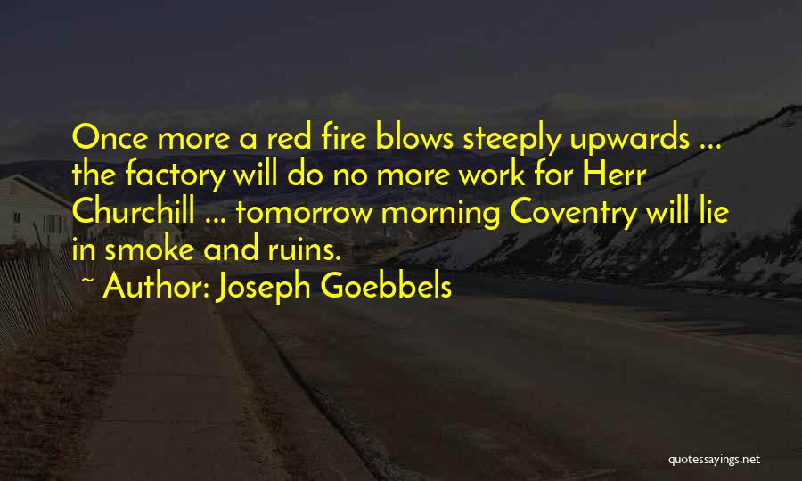 Joseph Goebbels Quotes: Once More A Red Fire Blows Steeply Upwards ... The Factory Will Do No More Work For Herr Churchill ...