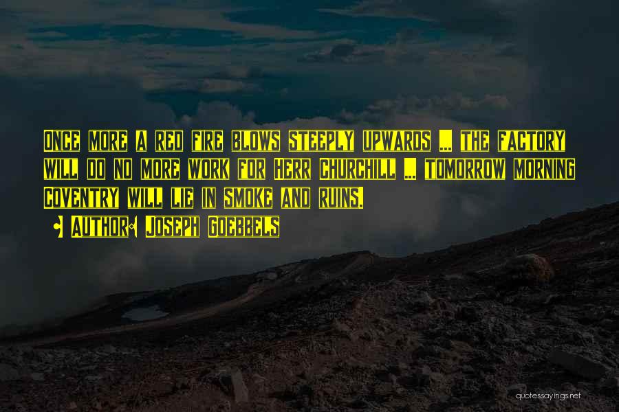 Joseph Goebbels Quotes: Once More A Red Fire Blows Steeply Upwards ... The Factory Will Do No More Work For Herr Churchill ...