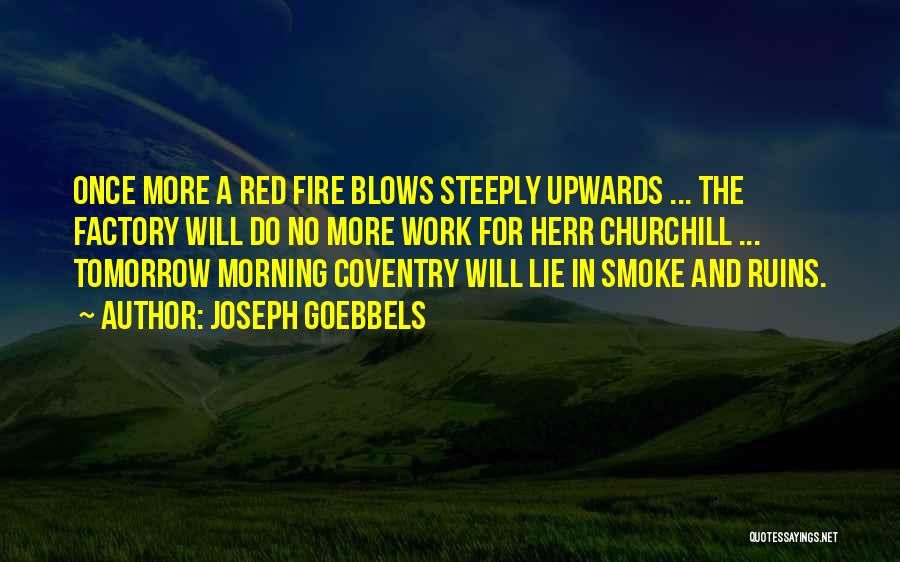 Joseph Goebbels Quotes: Once More A Red Fire Blows Steeply Upwards ... The Factory Will Do No More Work For Herr Churchill ...