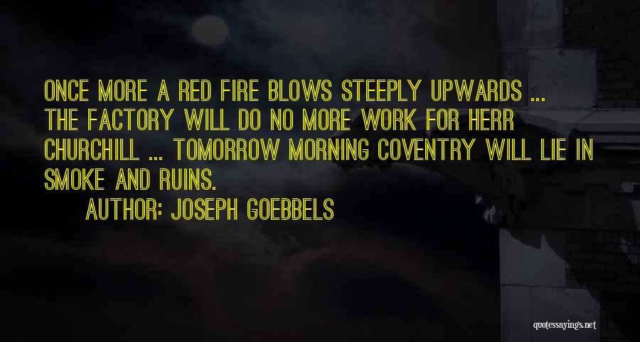 Joseph Goebbels Quotes: Once More A Red Fire Blows Steeply Upwards ... The Factory Will Do No More Work For Herr Churchill ...