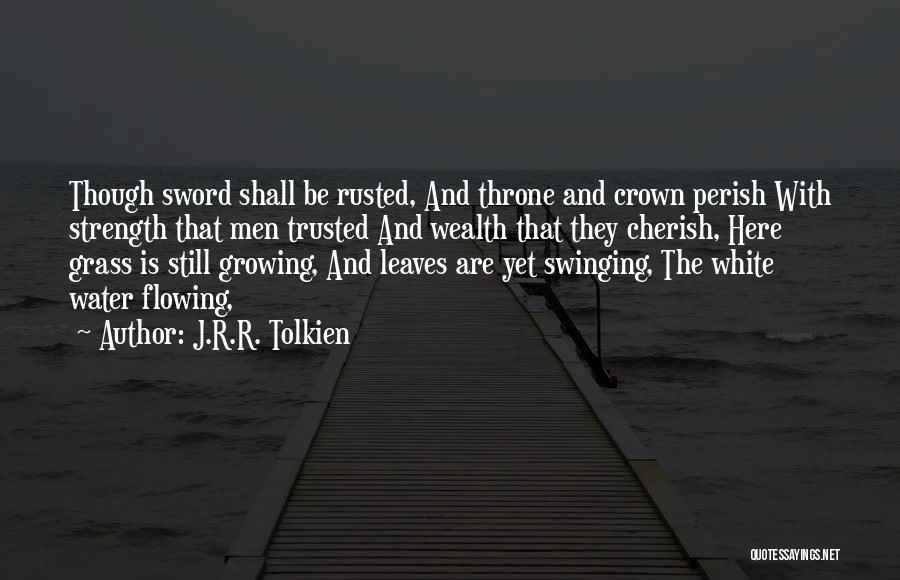 J.R.R. Tolkien Quotes: Though Sword Shall Be Rusted, And Throne And Crown Perish With Strength That Men Trusted And Wealth That They Cherish,