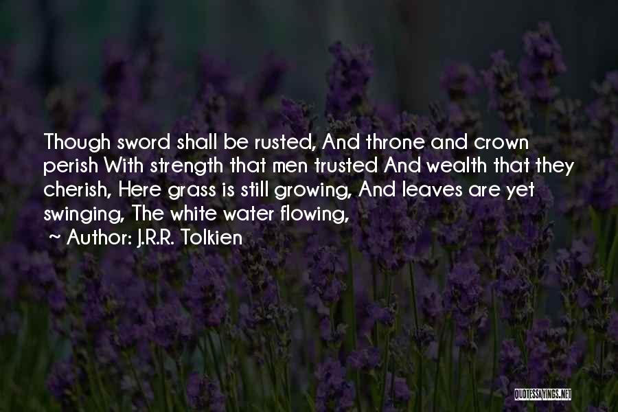 J.R.R. Tolkien Quotes: Though Sword Shall Be Rusted, And Throne And Crown Perish With Strength That Men Trusted And Wealth That They Cherish,