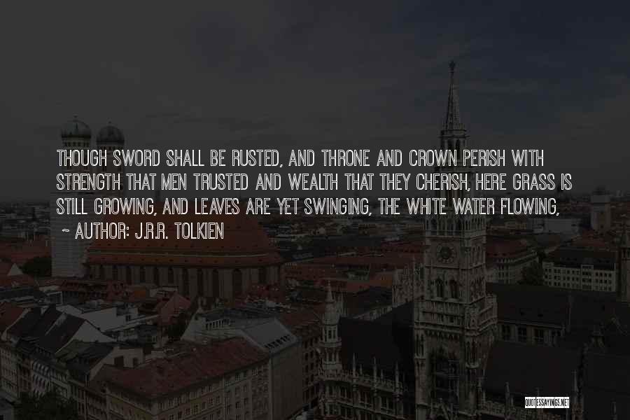 J.R.R. Tolkien Quotes: Though Sword Shall Be Rusted, And Throne And Crown Perish With Strength That Men Trusted And Wealth That They Cherish,