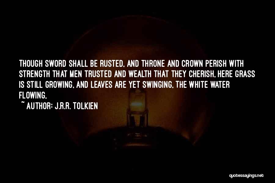 J.R.R. Tolkien Quotes: Though Sword Shall Be Rusted, And Throne And Crown Perish With Strength That Men Trusted And Wealth That They Cherish,